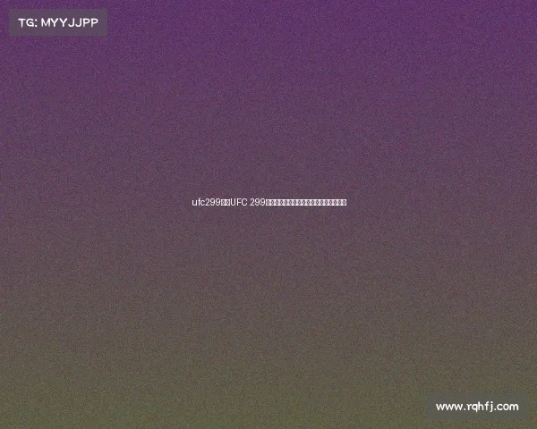 ufc299赛事UFC 299巅峰对决格斗巨星云集激情开战荣耀之夜